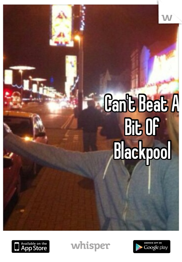 Can't Beat A 
Bit Of
Blackpool