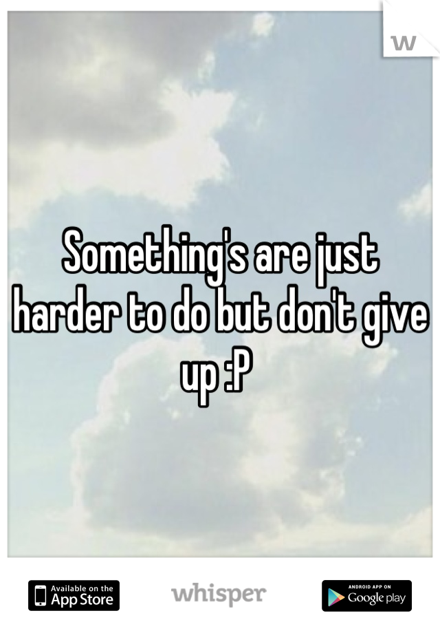 Something's are just harder to do but don't give up :P 