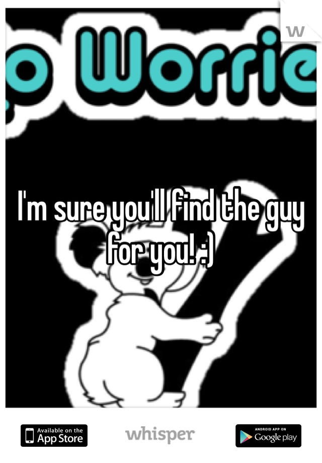 I'm sure you'll find the guy for you! :)