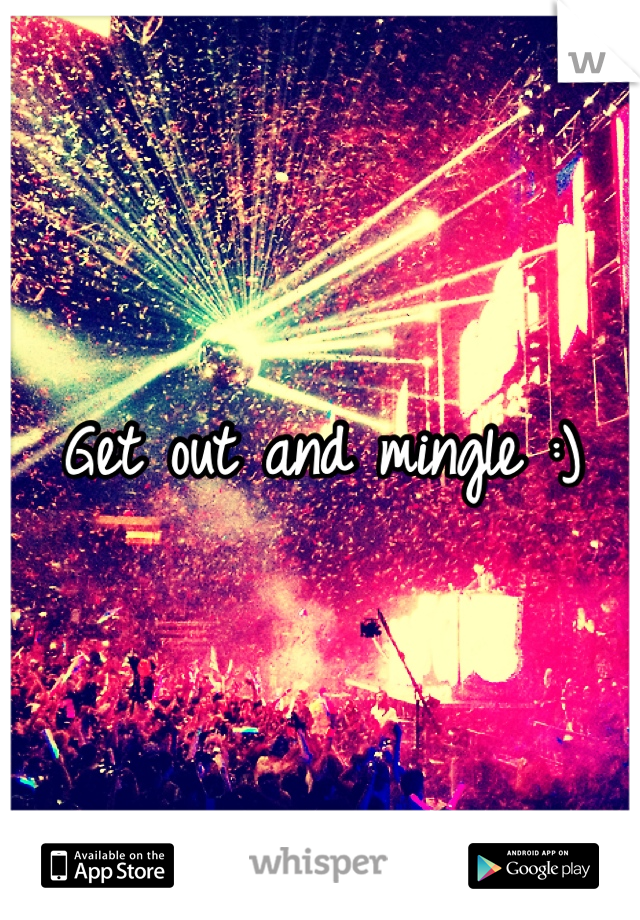 Get out and mingle :)
