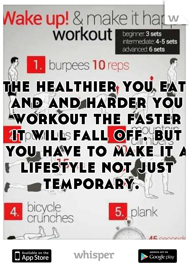 the healthier you eat and and harder you workout the faster it will fall off. but you have to make it a lifestyle not just temporary.  