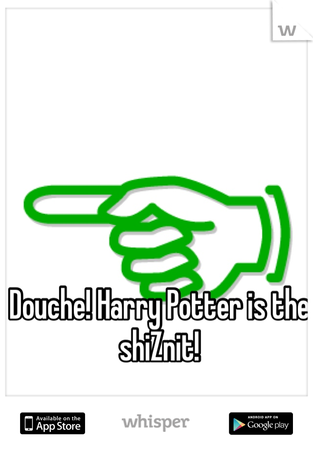 Douche! Harry Potter is the shiZnit!