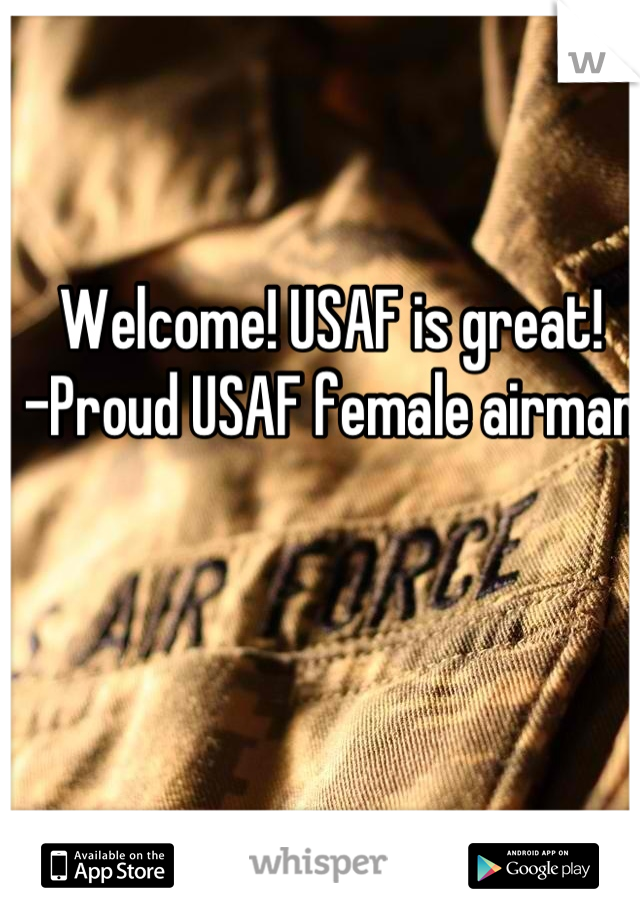 Welcome! USAF is great!
-Proud USAF female airman