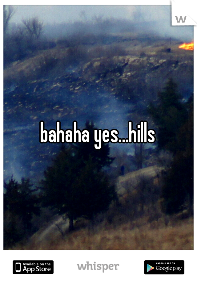 bahaha yes...hills