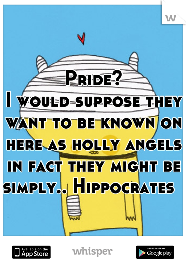 Pride?
I would suppose they want to be known on here as holly angels in fact they might be simply.. Hippocrates  