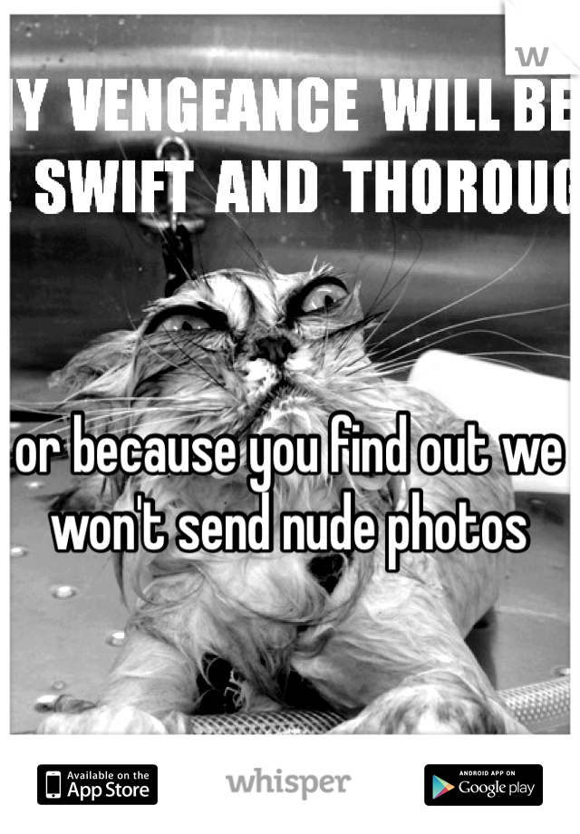 or because you find out we won't send nude photos