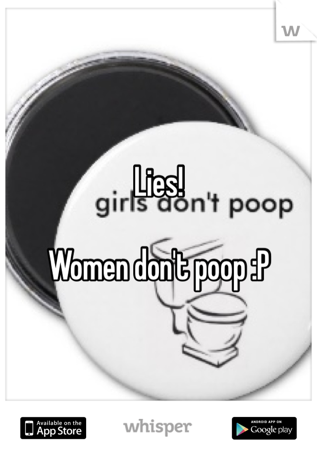 Lies! 

Women don't poop :P