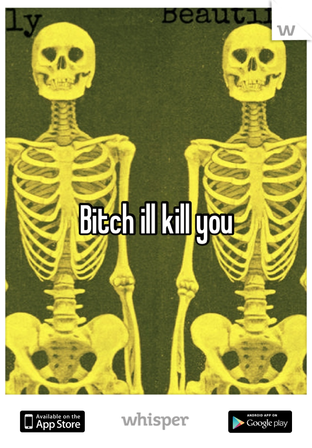 Bitch ill kill you