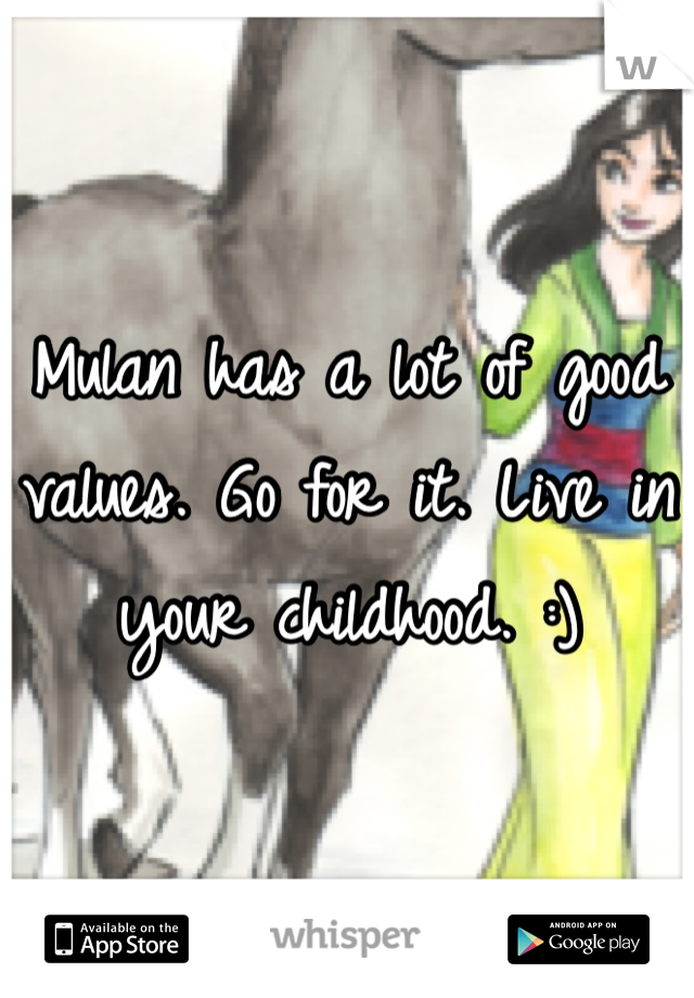 Mulan has a lot of good values. Go for it. Live in your childhood. :) 