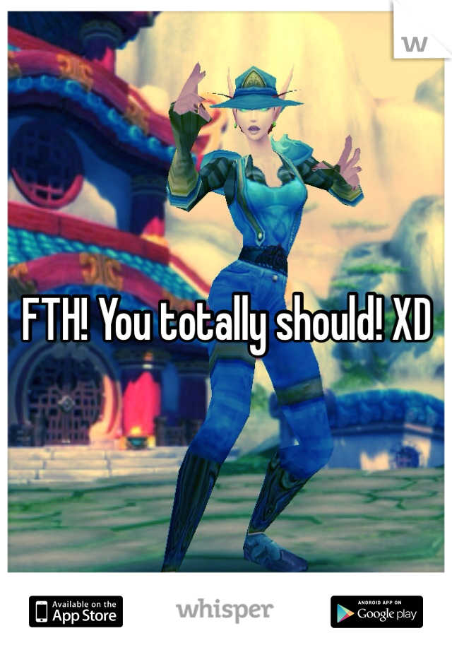 FTH! You totally should! XD