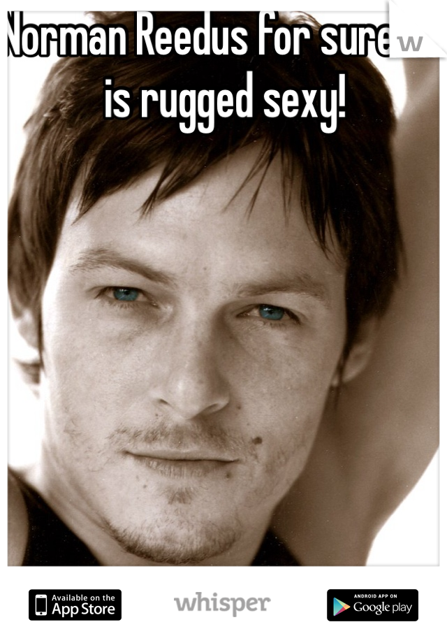 Norman Reedus for sure! He is rugged sexy!