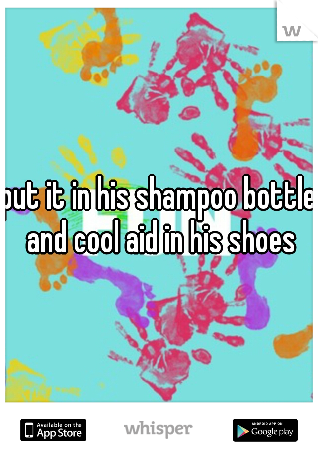 put it in his shampoo bottle and cool aid in his shoes