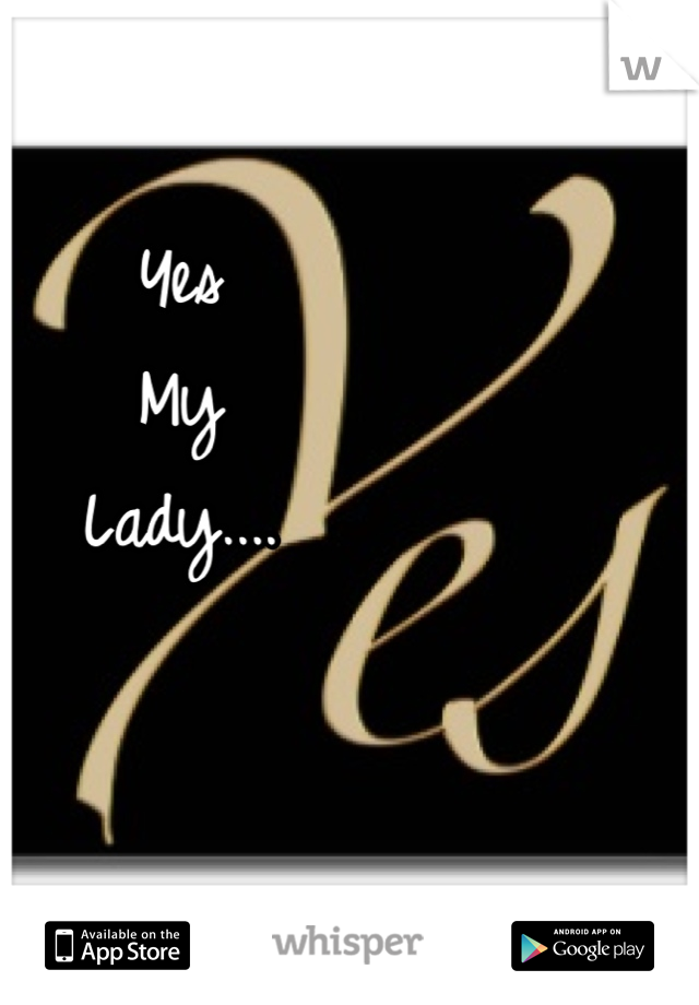 Yes 
My
Lady....