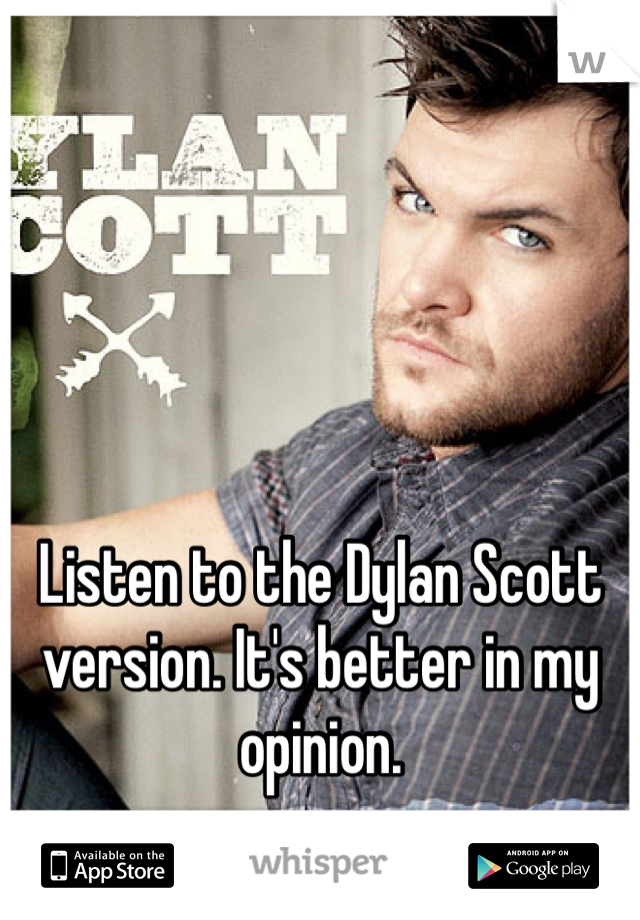 Listen to the Dylan Scott version. It's better in my opinion. 