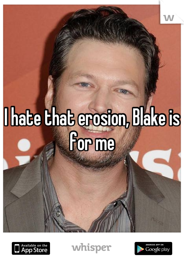 I hate that erosion, Blake is for me