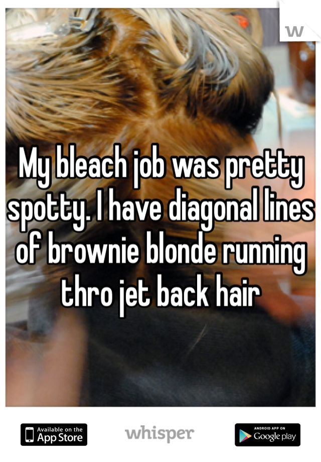My bleach job was pretty spotty. I have diagonal lines of brownie blonde running thro jet back hair