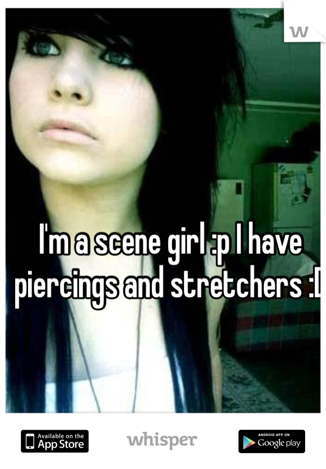 I'm a scene girl :p I have piercings and stretchers :D