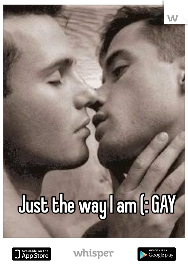 Just the way I am (: GAY 