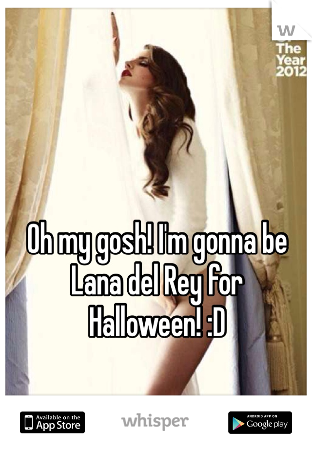 Oh my gosh! I'm gonna be Lana del Rey for Halloween! :D