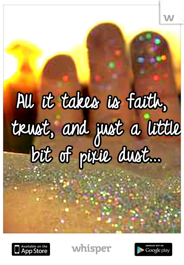 All it takes is faith, trust, and just a little bit of pixie dust...