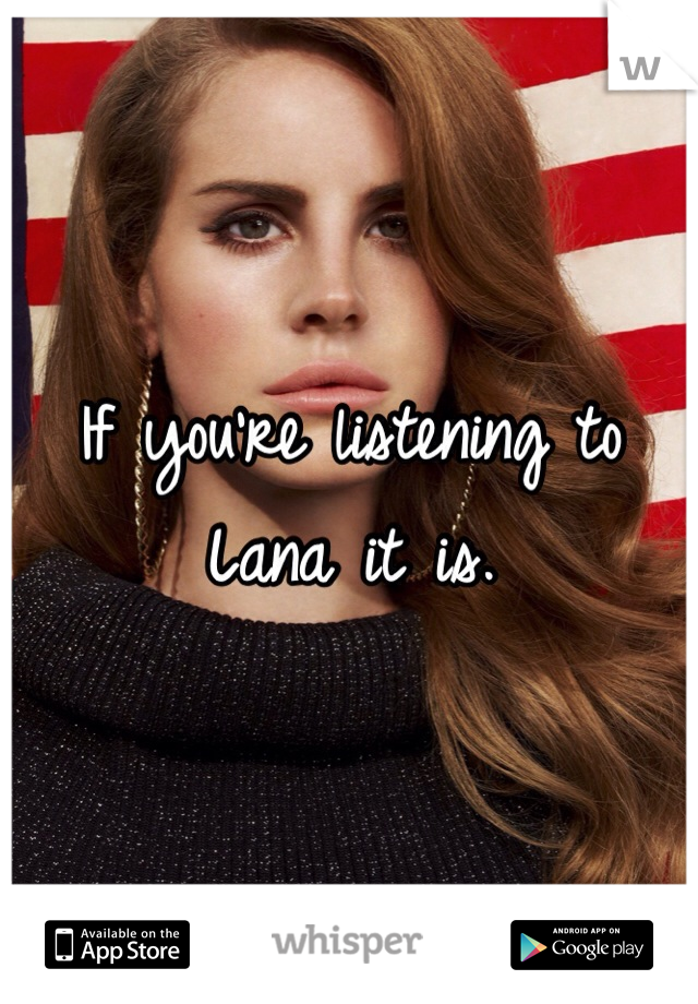 If you're listening to Lana it is.