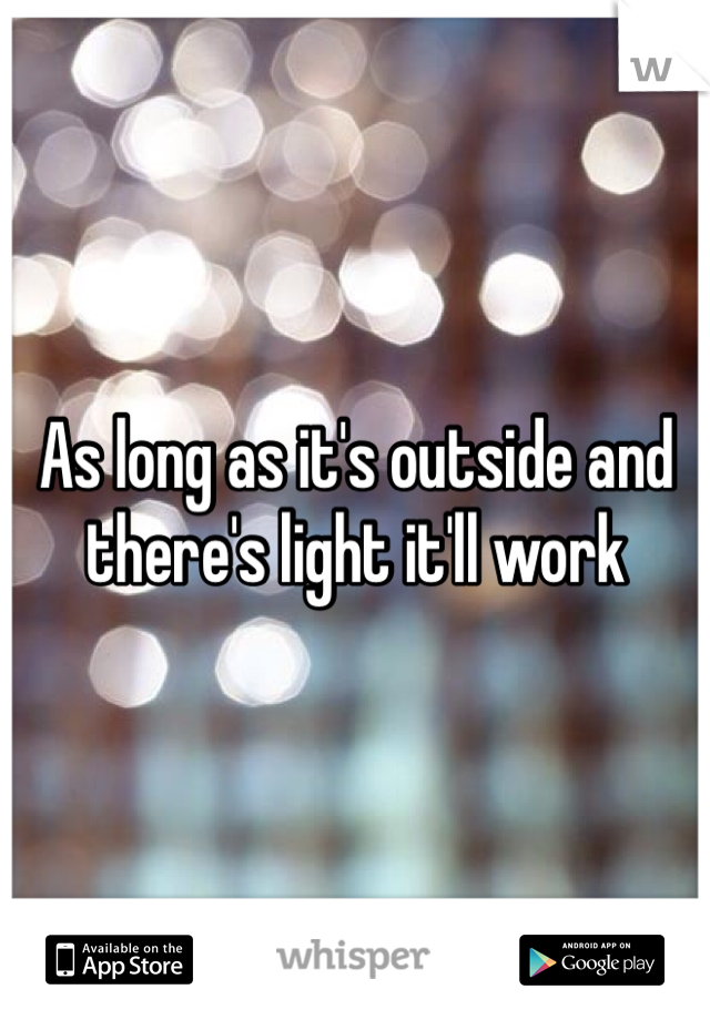 As long as it's outside and there's light it'll work