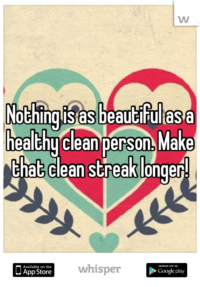 Nothing is as beautiful as a healthy clean person. Make that clean streak longer! 