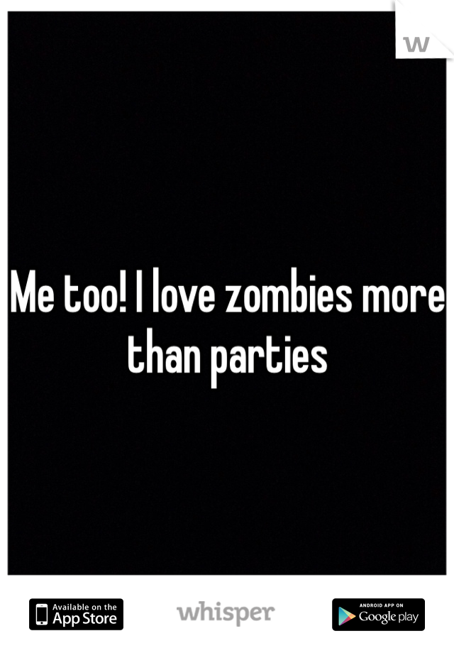 Me too! I love zombies more than parties 