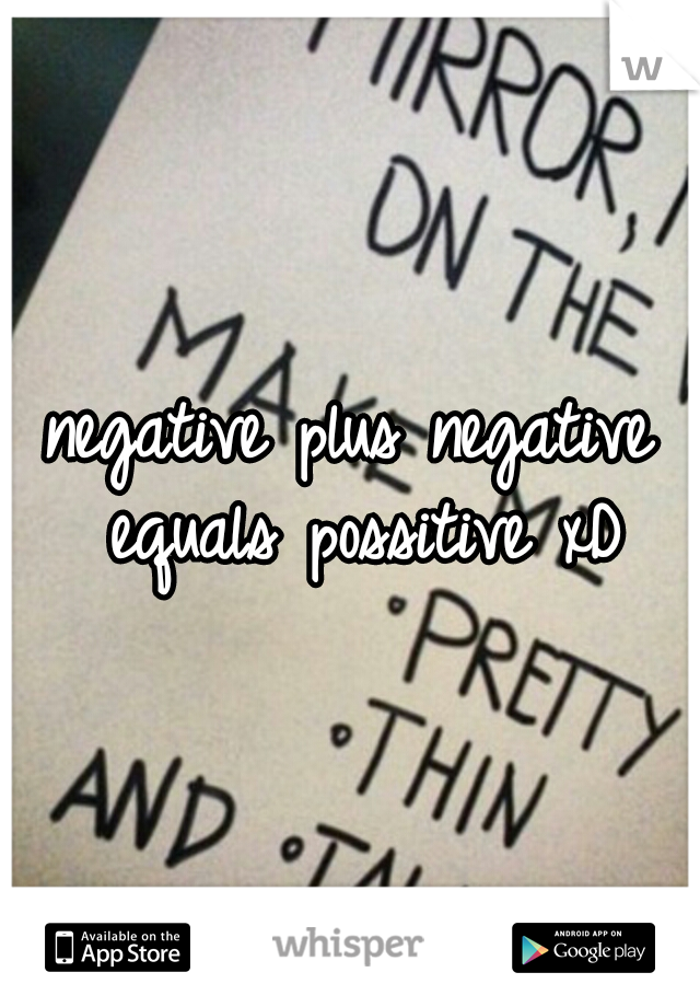 negative plus negative equals possitive xD