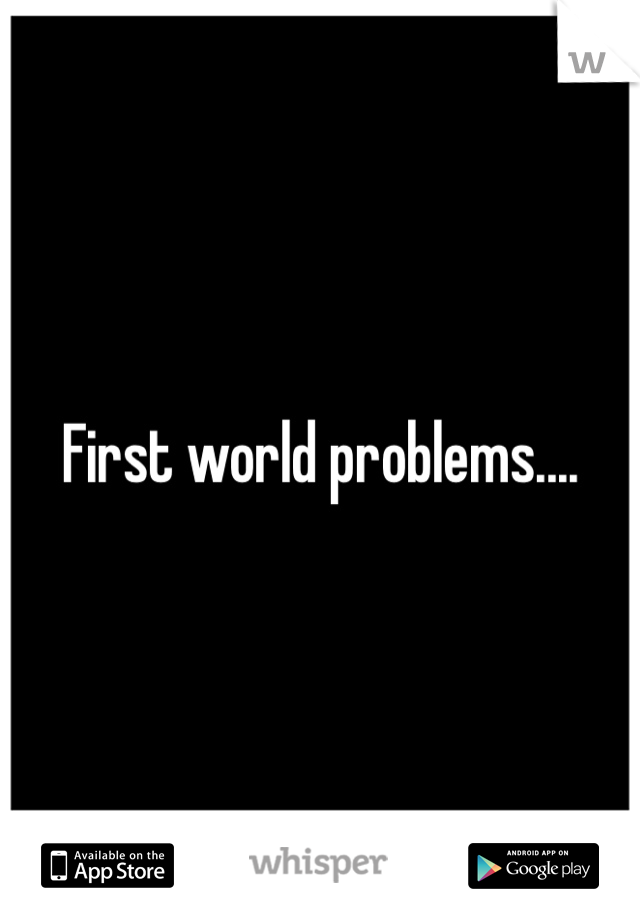 First world problems....