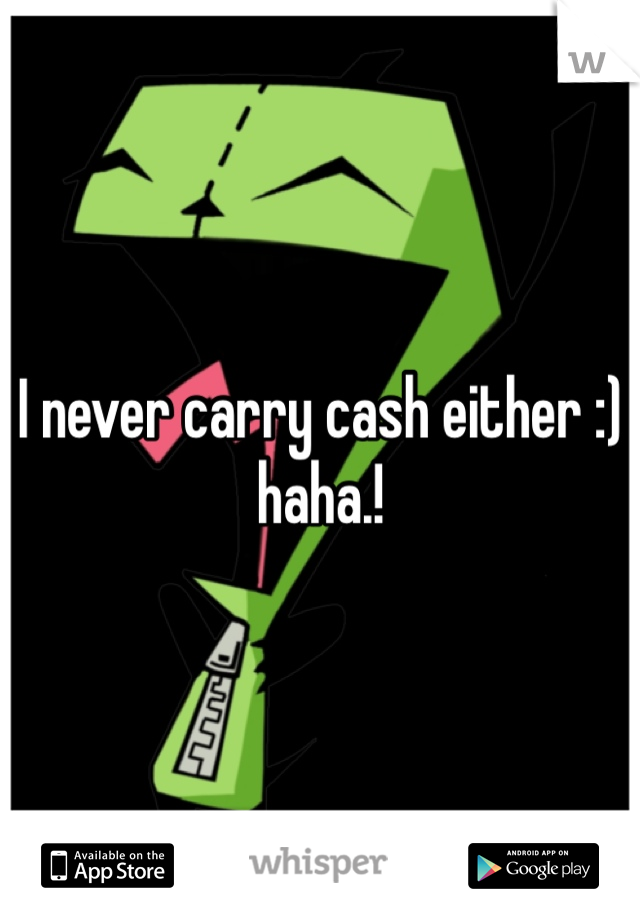 I never carry cash either :) haha.! 