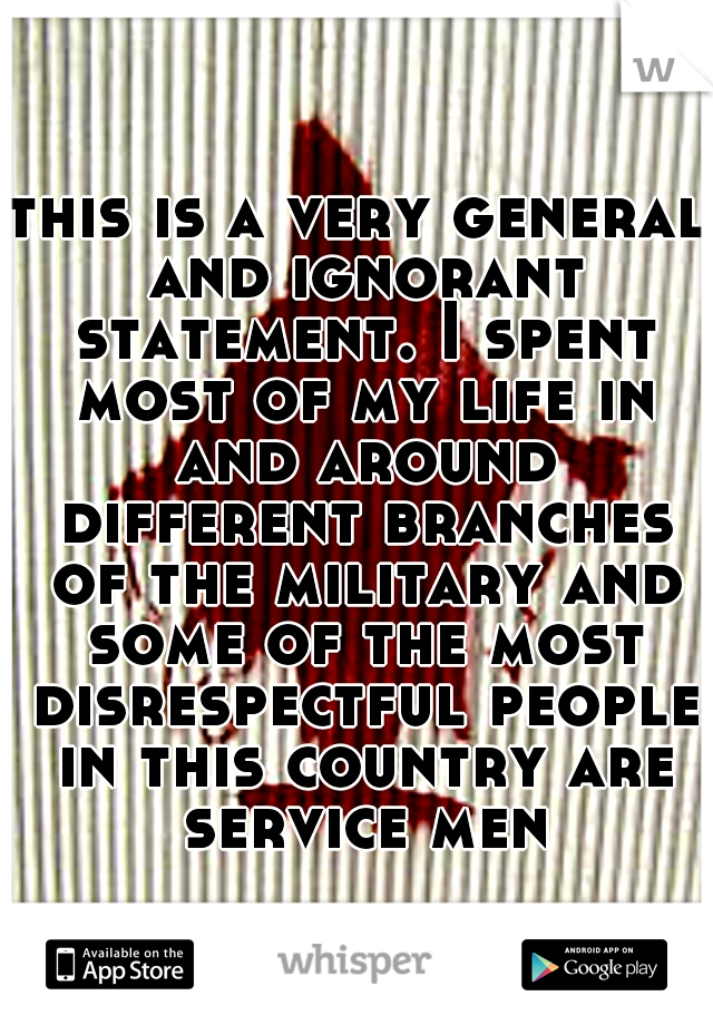 this is a very general and ignorant statement. I spent most of my life in and around different branches of the military and some of the most disrespectful people in this country are service men