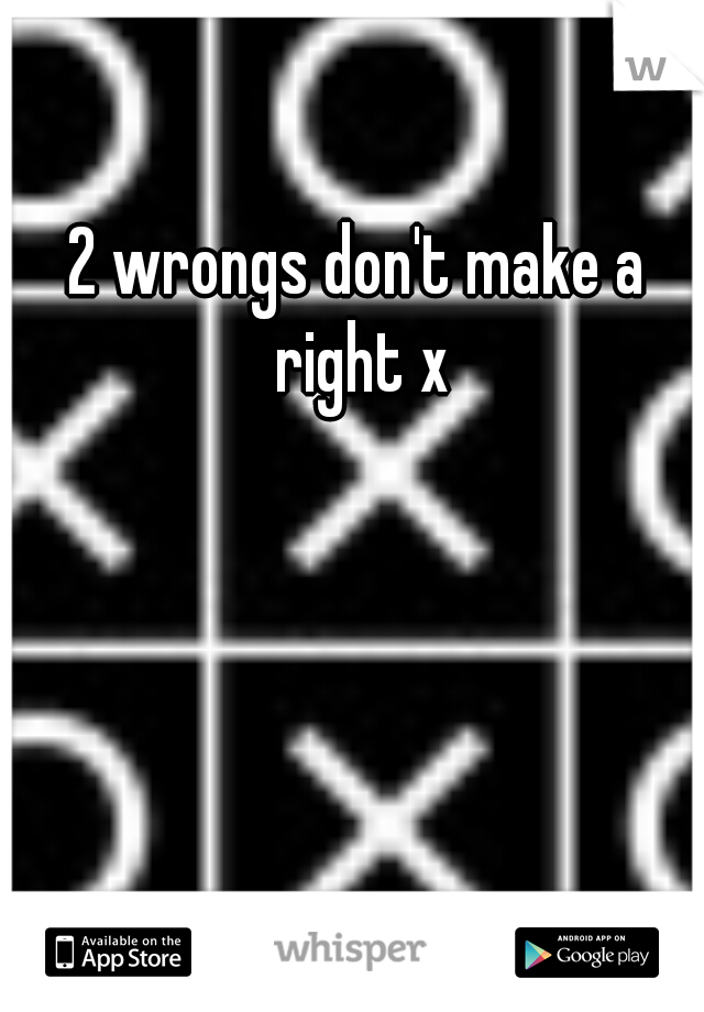2 wrongs don't make a right x