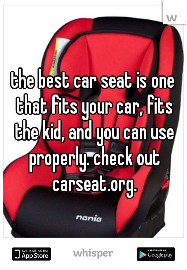 the best car seat is one that fits your car, fits the kid, and you can use properly. check out carseat.org.