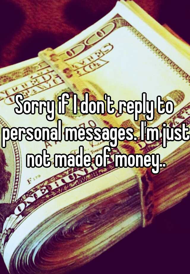 sorry-if-i-don-t-reply-to-personal-messages-i-m-just-not-made-of-money