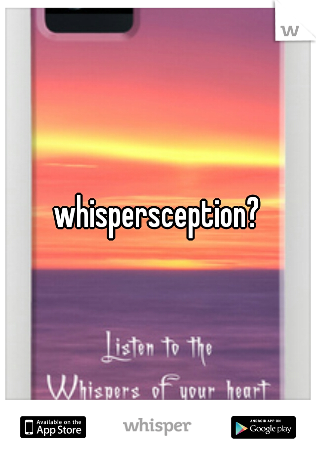 whispersception?