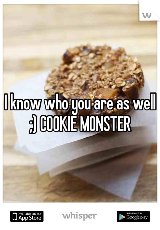 I know who you are as well ;) COOKIE MONSTER