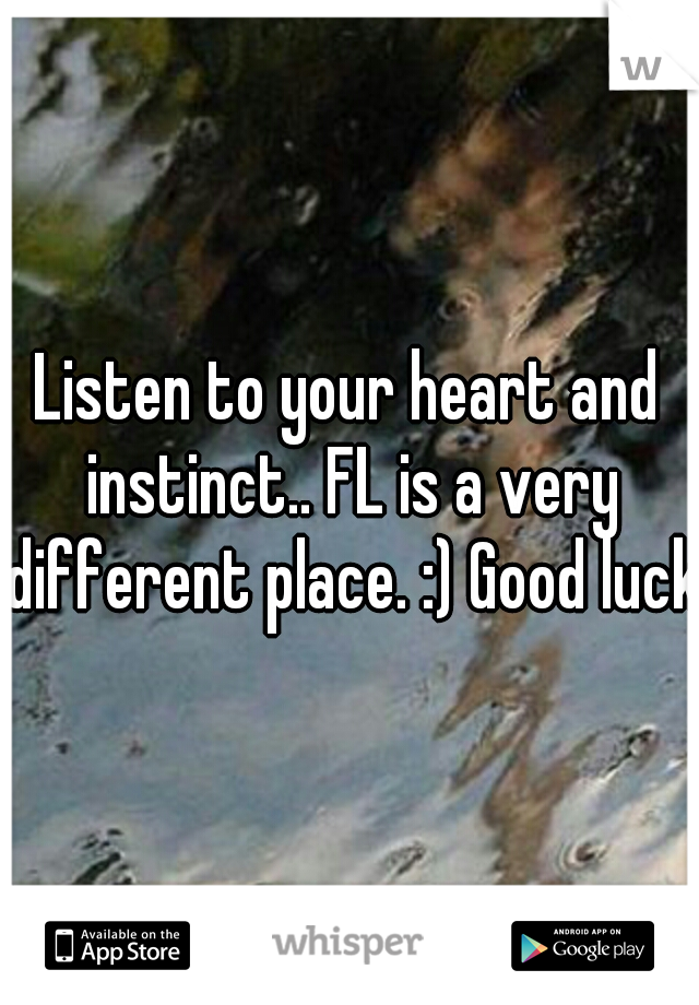 Listen to your heart and instinct.. FL is a very different place. :) Good luck!