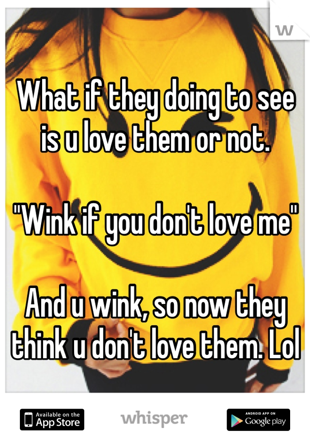 What if they doing to see is u love them or not.

"Wink if you don't love me"

And u wink, so now they think u don't love them. Lol
