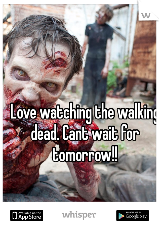 Love watching the walking dead. Cant wait for tomorrow!!