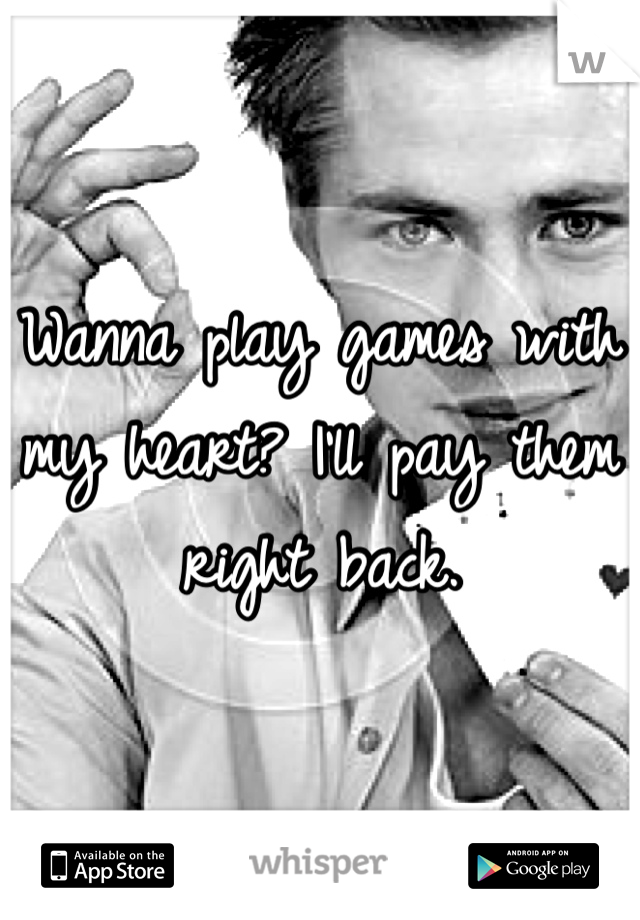 Wanna play games with my heart? I'll pay them right back. 