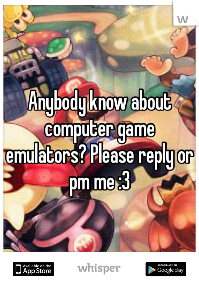 Anybody know about computer game emulators? Please reply or pm me :3