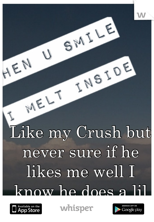 Like my Crush but never sure if he likes me well I know he does a lil <3