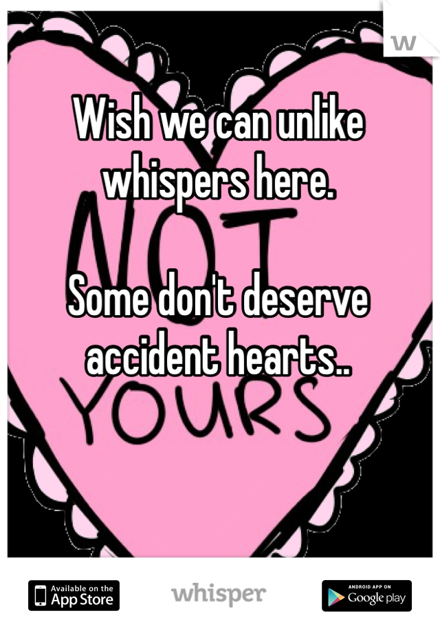 Wish we can unlike whispers here.

Some don't deserve accident hearts..