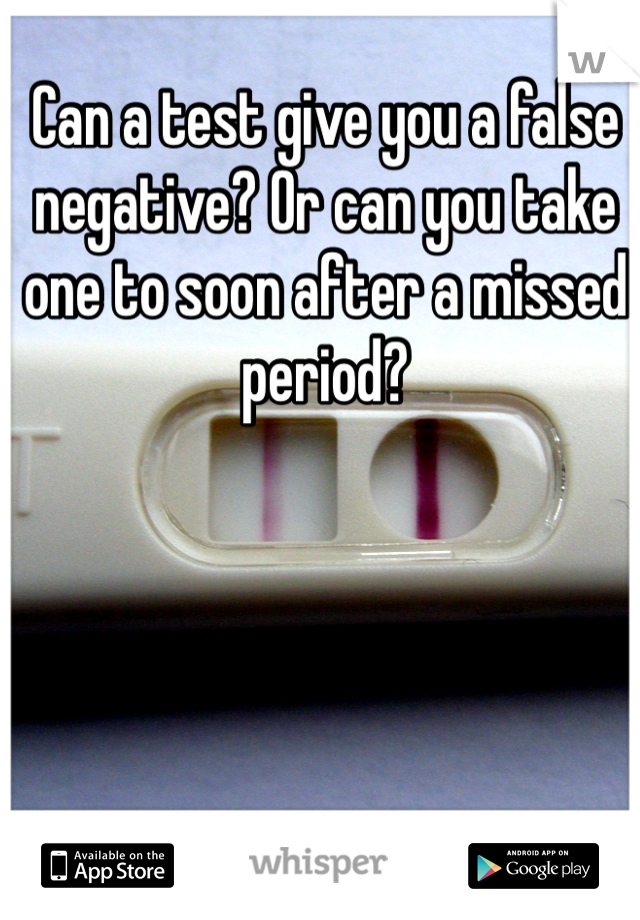Can a test give you a false negative? Or can you take one to soon after a missed period? 