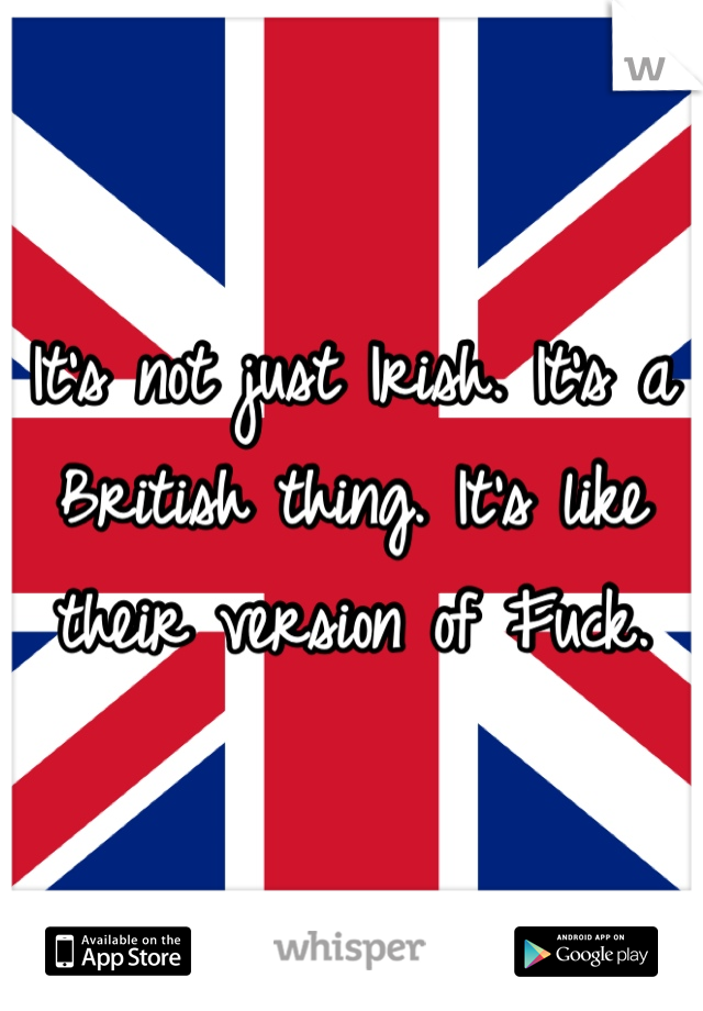 It's not just Irish. It's a British thing. It's like their version of Fuck. 
