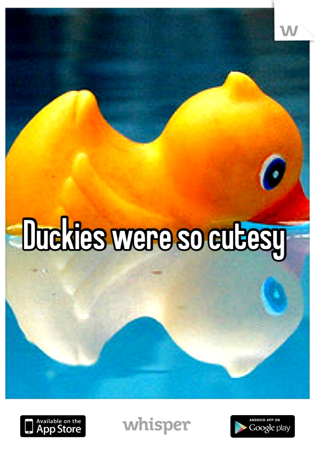 Duckies were so cutesy