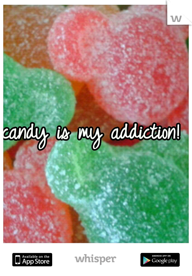 candy is my addiction! 