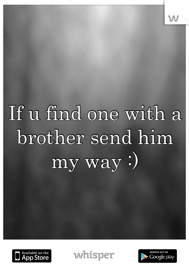 If u find one with a brother send him my way :)