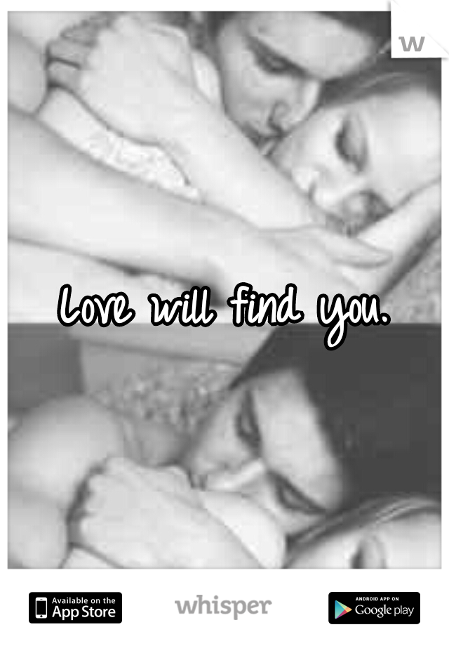 Love will find you.